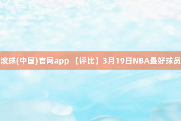 滚球(中国)官网app 【评比】3月19日NBA最好球员