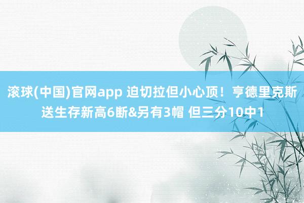 滚球(中国)官网app 迫切拉但小心顶！亨德里克斯送生存新高6断&另有3帽 但三分10中1