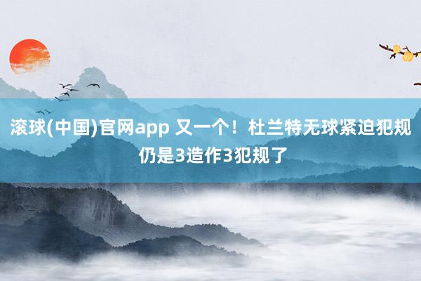 滚球(中国)官网app 又一个！杜兰特无球紧迫犯规 仍是3造作3犯规了