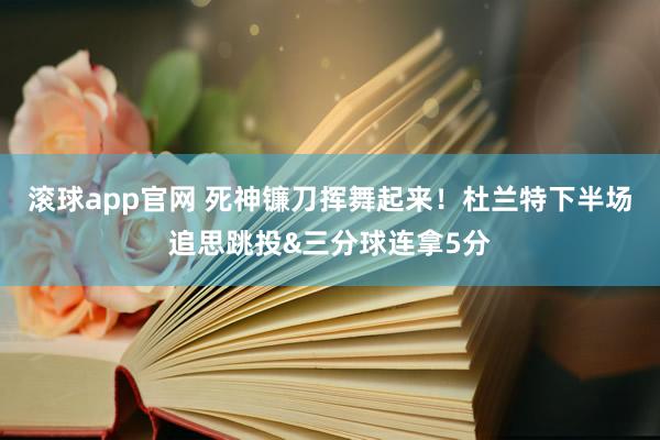 滚球app官网 死神镰刀挥舞起来！杜兰特下半场追思跳投&三分球连拿5分