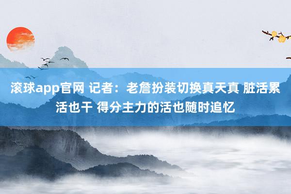 滚球app官网 记者：老詹扮装切换真天真 脏活累活也干 得分主力的活也随时追忆