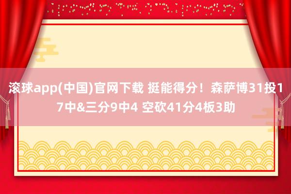 滚球app(中国)官网下载 挺能得分！森萨博31投17中&三分9中4 空砍41分4板3助