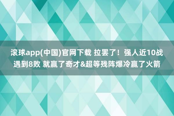 滚球app(中国)官网下载 拉罢了！强人近10战遇到8败 就赢了奇才&超等残阵爆冷赢了火箭