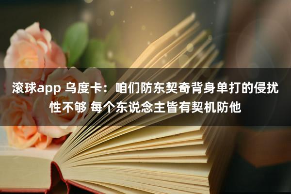 滚球app 乌度卡：咱们防东契奇背身单打的侵扰性不够 每个东说念主皆有契机防他