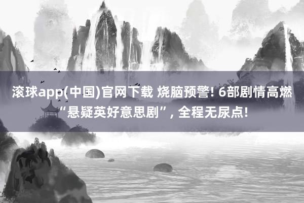 滚球app(中国)官网下载 烧脑预警! 6部剧情高燃“悬疑英好意思剧”， 全程无尿点!