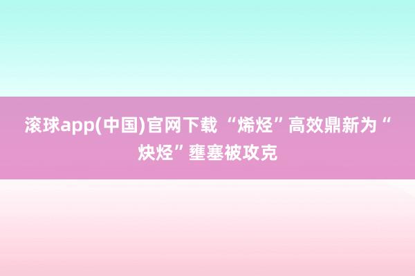 滚球app(中国)官网下载 “烯烃”高效鼎新为“炔烃”壅塞被攻克
