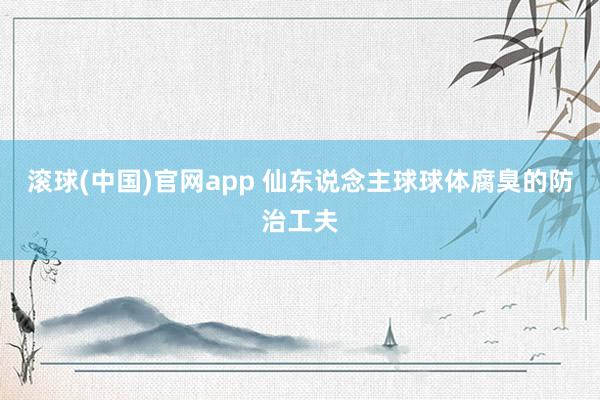 滚球(中国)官网app 仙东说念主球球体腐臭的防治工夫