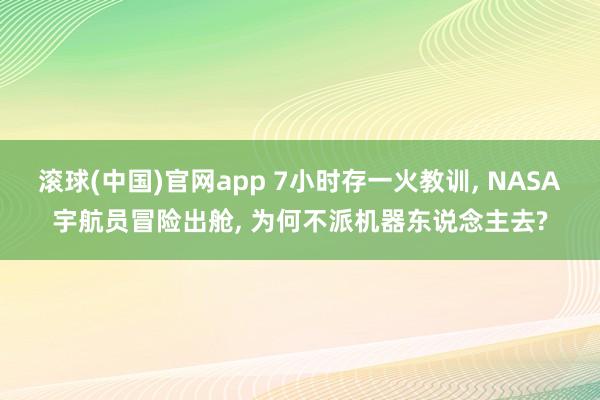 滚球(中国)官网app 7小时存一火教训， NASA宇航员冒险出舱， 为何不派机器东说念主去?