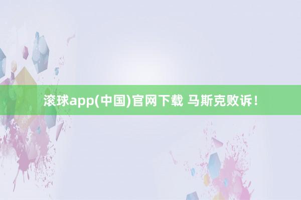 滚球app(中国)官网下载 马斯克败诉！