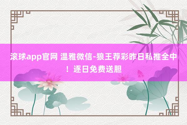 滚球app官网 温雅微信-狼王荐彩昨日私推全中！逐日免费送胆