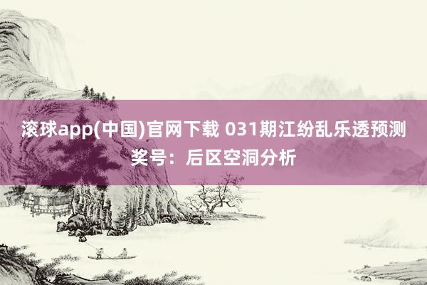 滚球app(中国)官网下载 031期江纷乱乐透预测奖号：后区空洞分析