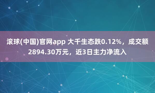滚球(中国)官网app 大千生态跌0.12%，成交额2894.30万元，近3日主力净流入