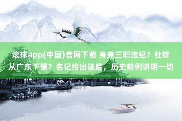 滚球app(中国)官网下载 身兼三职违纪？杜锋从广东下课？名记给出谜底，历史前例讲明一切