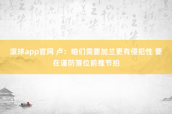 滚球app官网 卢：咱们需要加兰更有侵犯性 要在谨防落位前推节拍