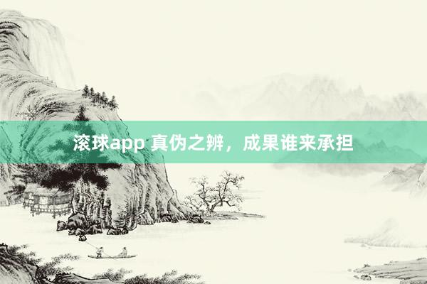 滚球app 真伪之辨，成果谁来承担