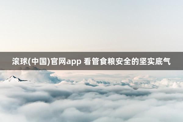 滚球(中国)官网app 看管食粮安全的坚实底气