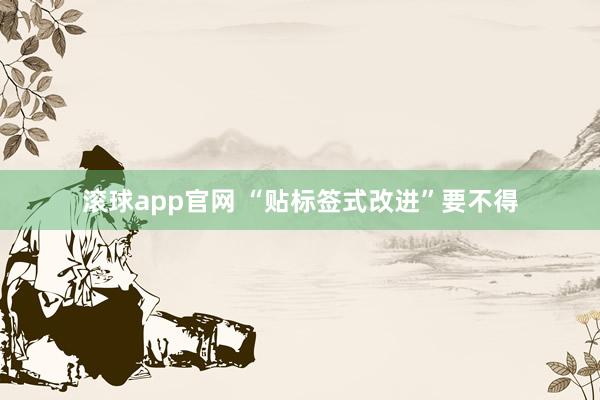 滚球app官网 “贴标签式改进”要不得