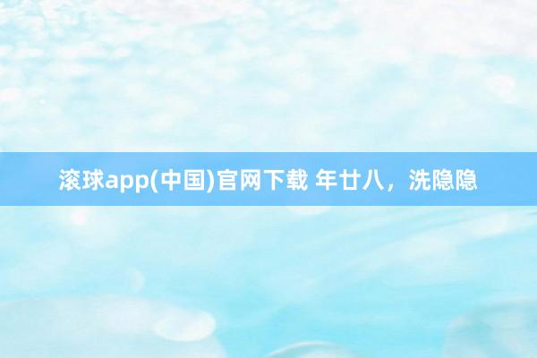 滚球app(中国)官网下载 年廿八，洗隐隐