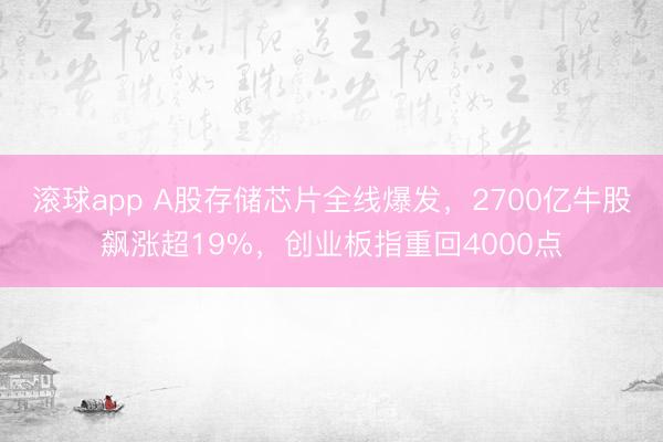 滚球app A股存储芯片全线爆发，2700亿牛股飙涨超19%，创业板指重回4000点