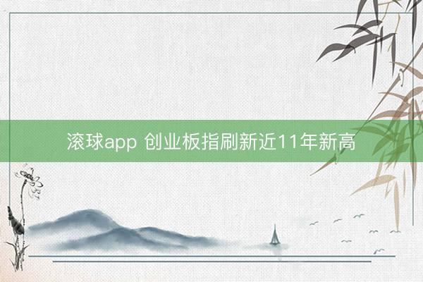 滚球app 创业板指刷新近11年新高