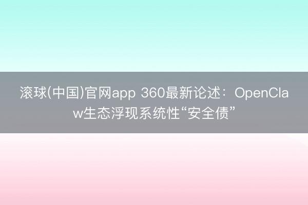 滚球(中国)官网app 360最新论述：OpenClaw生态浮现系统性“安全债”