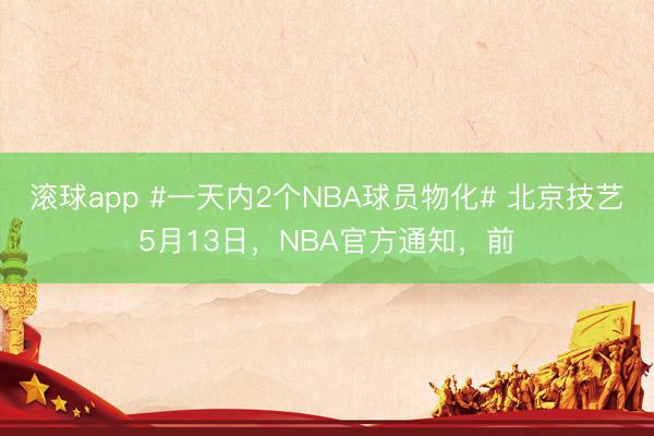 滚球app #一天内2个NBA球员物化# 北京技艺5月13日，NBA官方通知，前