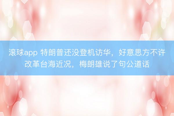 滚球app 特朗普还没登机访华，好意思方不许改革台海近况，梅朗雄说了句公道话