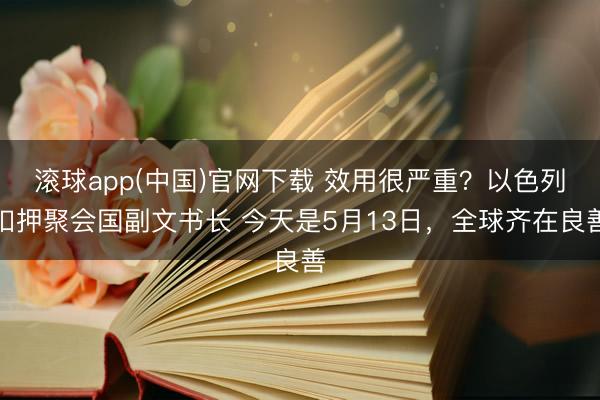滚球app(中国)官网下载 效用很严重？以色列扣押聚会国副文书长 今天是5月13日，全球齐在良善
