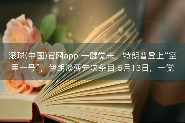滚球(中国)官网app 一醒觉来，特朗普登上“空军一号”，伊朗淡薄先决条目 5月13日，一觉