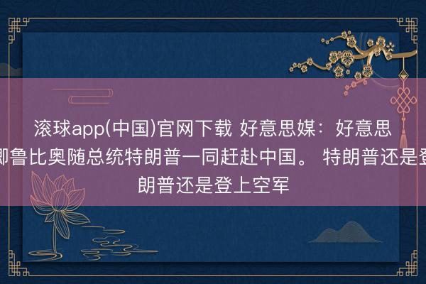 滚球app(中国)官网下载 好意思媒：好意思国国务卿鲁比奥随总统特朗普一同赶赴中国。 特朗普还是登上空军