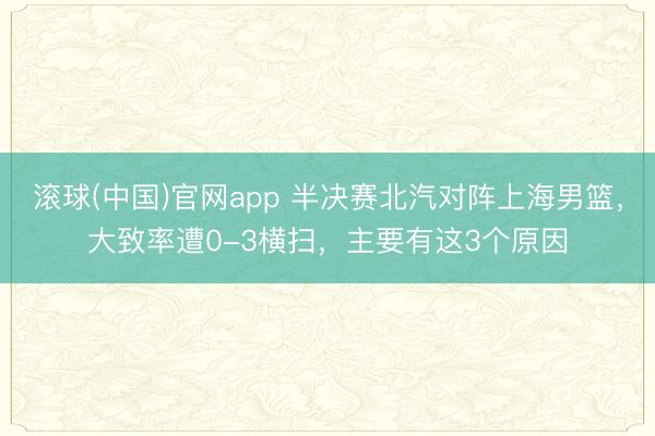 滚球(中国)官网app 半决赛北汽对阵上海男篮，大致率遭0-3横扫，主要有这3个原因