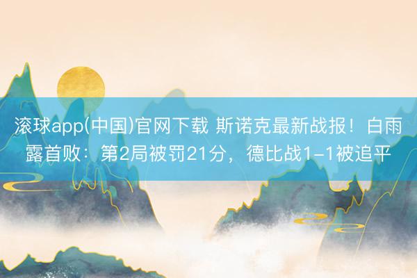 滚球app(中国)官网下载 斯诺克最新战报！白雨露首败：第2局被罚21分，德比战1-1被追平