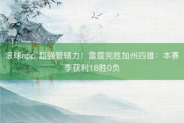 滚球app 超强管辖力！雷霆完胜加州四雄：本赛季获利18胜0负