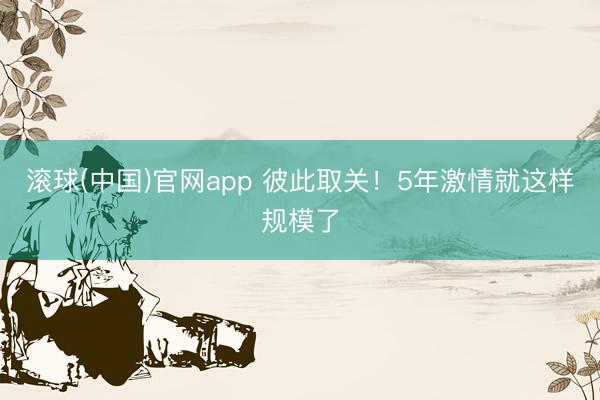 滚球(中国)官网app 彼此取关！5年激情就这样规模了