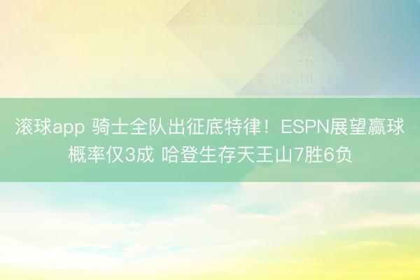 滚球app 骑士全队出征底特律！ESPN展望赢球概率仅3成 哈登生存天王山7胜6负