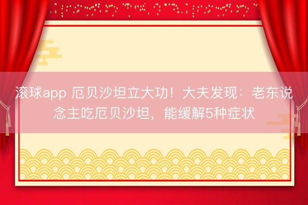 滚球app 厄贝沙坦立大功！大夫发现：老东说念主吃厄贝沙坦，能缓解5种症状