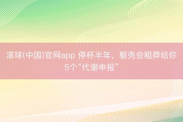 滚球(中国)官网app 停杯半年，躯壳会粗莽给你5个“代谢申报”