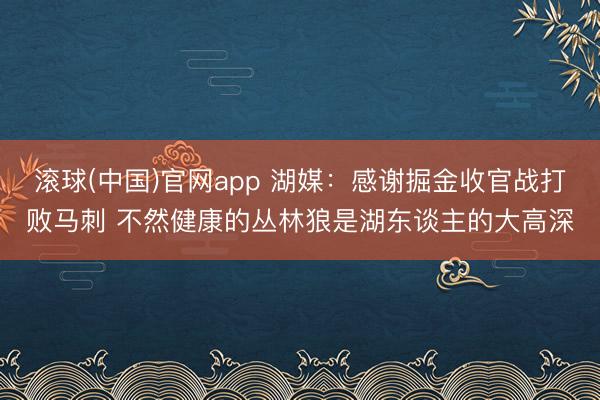 滚球(中国)官网app 湖媒：感谢掘金收官战打败马刺 不然健康的丛林狼是湖东谈主的大高深
