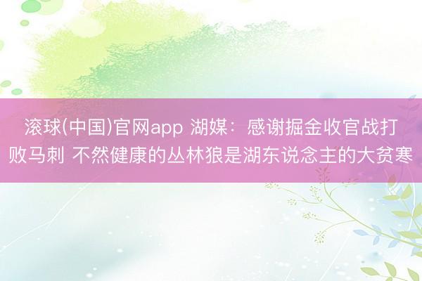 滚球(中国)官网app 湖媒：感谢掘金收官战打败马刺 不然健康的丛林狼是湖东说念主的大贫寒