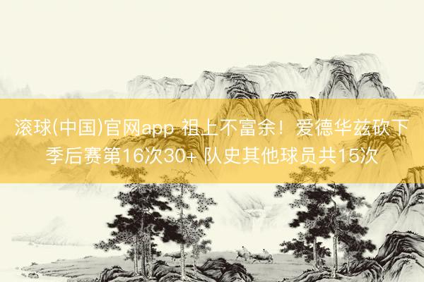 滚球(中国)官网app 祖上不富余！爱德华兹砍下季后赛第16次30+ 队史其他球员共15次