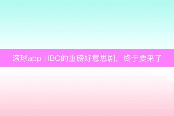 滚球app HBO的重磅好意思剧，终于要来了