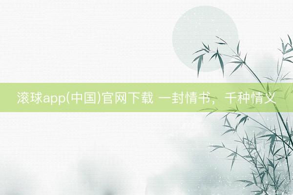 滚球app(中国)官网下载 一封情书,千种情义