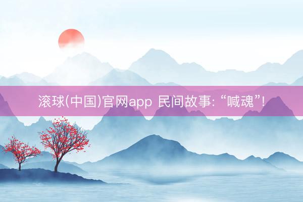 滚球(中国)官网app 民间故事: “喊魂”!