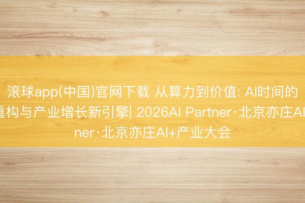 滚球app(中国)官网下载 从算力到价值: AI时间的基础设施重构与产业增长新引擎| 2026AI Partner·北京亦庄AI+产业大会