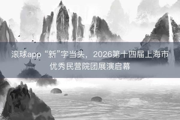 滚球app “新”字当头，2026第十四届上海市优秀民营院团展演启幕