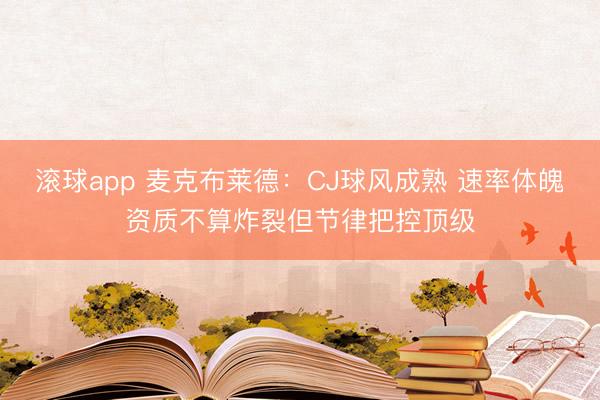滚球app 麦克布莱德：CJ球风成熟 速率体魄资质不算炸裂但节律把控顶级