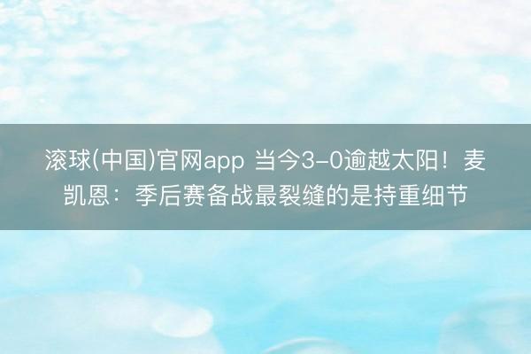 滚球(中国)官网app 当今3-0逾越太阳！麦凯恩：季后赛备战最裂缝的是持重细节