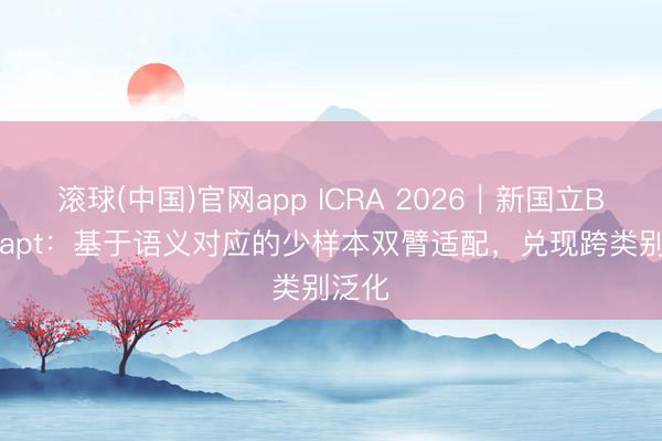 滚球(中国)官网app ICRA 2026｜新国立Bi-Adapt：基于语义对应的少样本双臂适配，兑现跨类别泛化