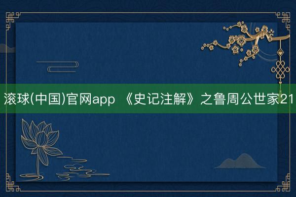 滚球(中国)官网app 《史记注解》之鲁周公世家21