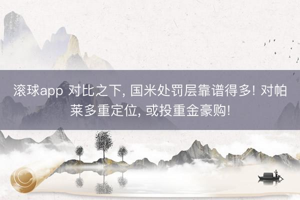 滚球app 对比之下， 国米处罚层靠谱得多! 对帕莱多重定位， 或投重金豪购!